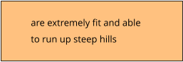 are extremely fit and able  to run up steep hills