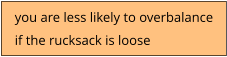 you are less likely to overbalance if the rucksack is loose