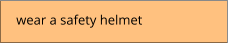 wear a safety helmet