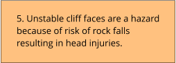 5. Unstable cliff faces are a hazard because of risk of rock falls resulting in head injuries.