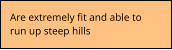 Are extremely fit and able to run up steep hills