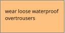 wear loose waterproof overtrousers