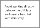 Avoid working directly belwow the cliff face and wear a hard hat with chin strap.