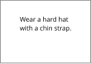 Wear a hard hat with a chin strap.