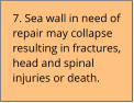 7. Sea wall in need of repair may collapse resulting in fractures, head and spinal injuries or death.