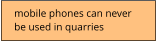 mobile phones can never  be used in quarries