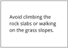 Avoid climbing the rock slabs or walking on the grass slopes.