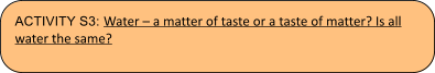 ACTIVITY S3: Water  a matter of taste or a taste of matter? Is all water the same?